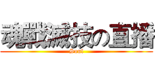 魂戰滅技の直播 (Soul)