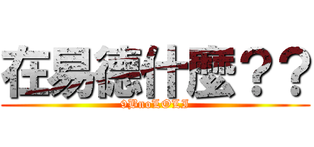 在易德什麼？？ (9BnoLOLI)