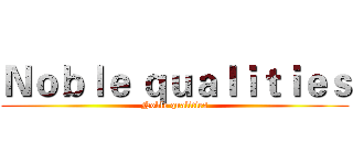 Ｎｏｂｌｅ ｑｕａｌｉｔｉｅｓ (Noble qualities)