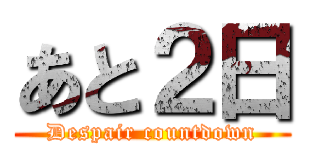 あと２日 (Despair countdown)