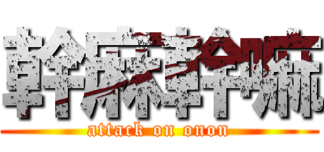 幹麻幹嘛 (attack on onon)