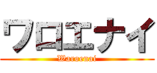ワロエナイ (Waroenai)