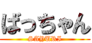 ばっちゃん (SAYURI)