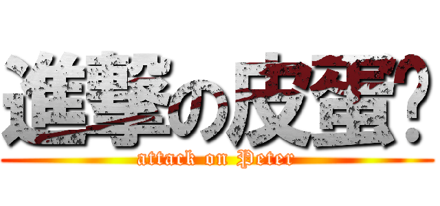 進撃の皮蛋黃 (attack on Peter)