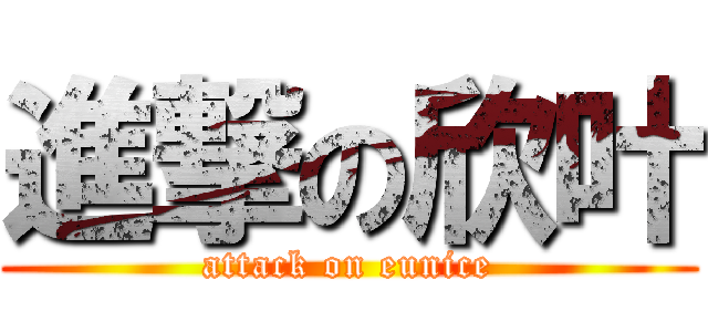 進撃の欣叶 (attack on eunice)