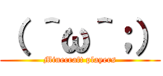 （ ＾ω＾；） (Minecraft players)