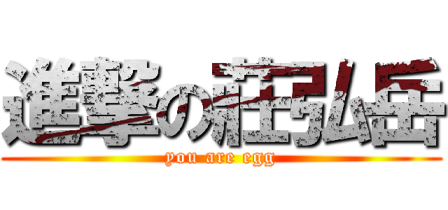 進撃の莊弘岳 (you are egg)