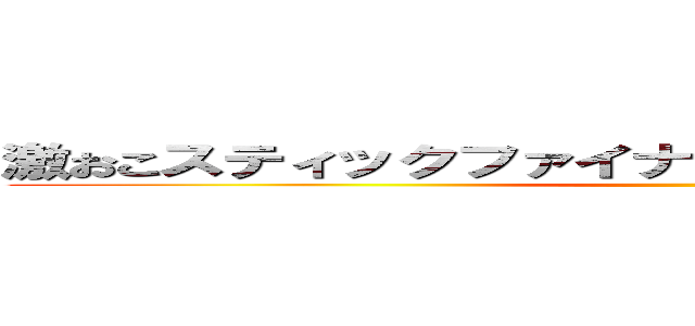 激おこスティックファイナリアリティぷんぷんドリーム ()