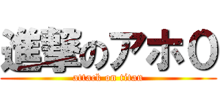 進撃のアホ０ (attack on titan)