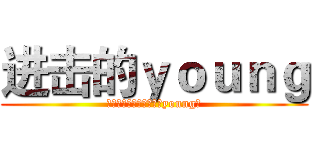 进击的ｙｏｕｎｇ (见过了才知道，就要这个young。)