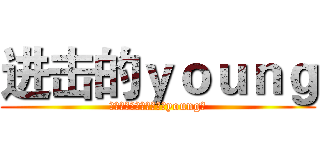 进击的ｙｏｕｎｇ (见过了才知道，就要这个young。)