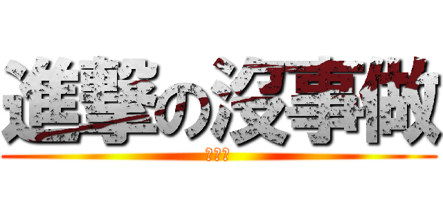 進撃の沒事做 (進擊の)