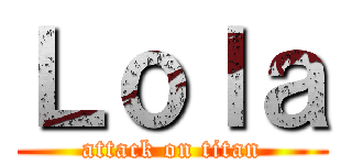 Ｌｏｌａ (attack on titan)