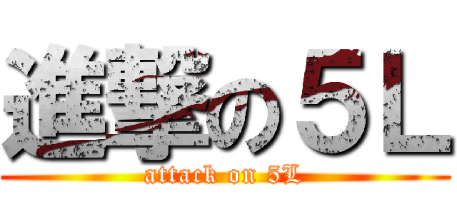 進撃の５Ｌ (attack on 5L)