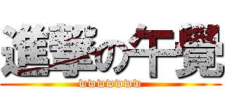 進撃の午覺 (wwwwwww)