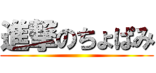 進撃のちょぱみ ()