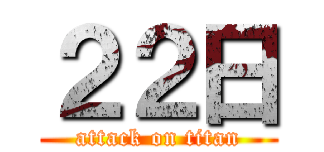 ２２日 (attack on titan)