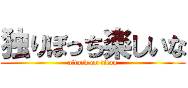 独りぼっち楽しいな (attack on titan)