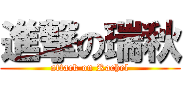 進撃の瑞秋 (attack on Rachel)