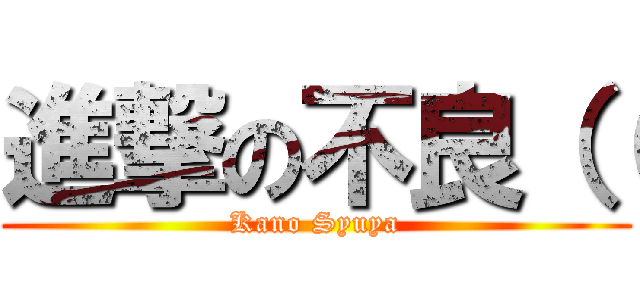 進撃の不良（（ (Kano Syuya)