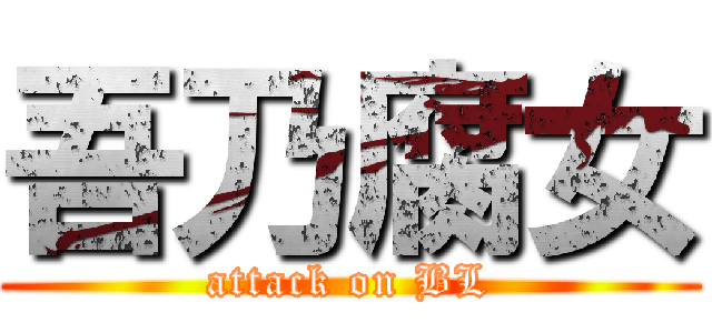 吾乃腐女 (attack on BL)