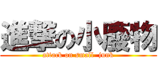 進撃の小廢物 (attack on small  junk)