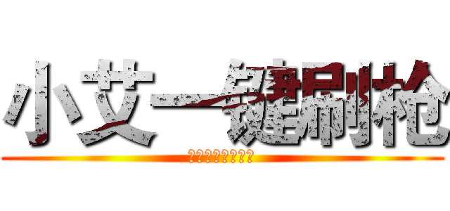 小艾一键刷枪 (点我观看刷枪视频)