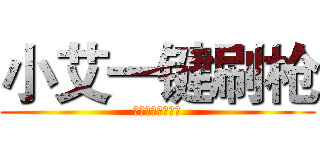 小艾一键刷枪 (点我观看刷枪视频)