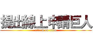 提出線上申請巨人 (attack on titan)