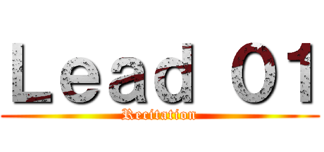 Ｌｅａｄ ０１ (Recitation)