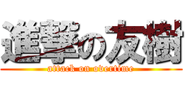 進撃の友樹 (attack on overtime)