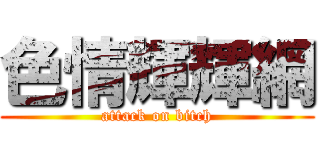 色情輝輝網 (attack on bitch)