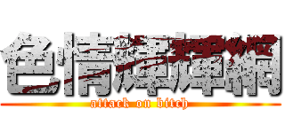 色情輝輝網 (attack on bitch)