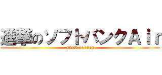 進撃のソフトバンクＡｉｒ (attack on titan)