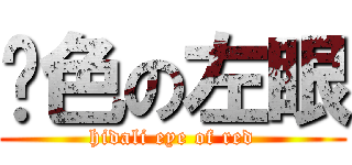 红色の左眼 (hidali eye of red)