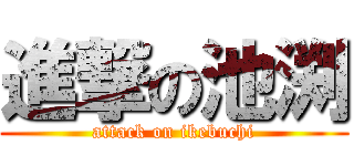 進撃の池渕 (attack on ikebuchi)