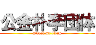 公金朴李団体 (attack on titan)
