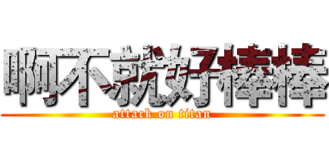 啊不就好棒棒 (attack on titan)