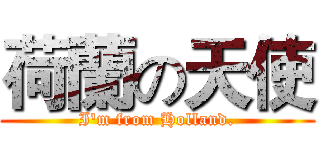 荷蘭の天使 (I'm from Holland.)