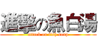 進擊の魚白湯 (attack on fish soup)