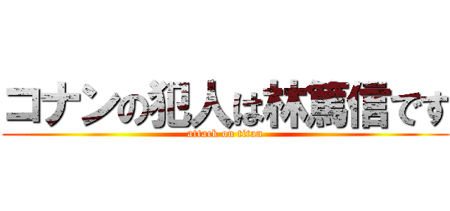 コナンの犯人は林篤信です (attack on titan)