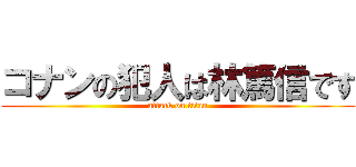 コナンの犯人は林篤信です (attack on titan)