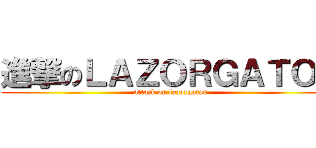 進撃のＬＡＺＯＲＧＡＴＯＲ (attack on lazorgator)