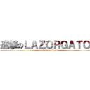 進撃のＬＡＺＯＲＧＡＴＯＲ (attack on lazorgator)