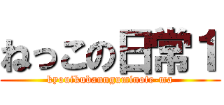 ねっこの日常１ (kyouikubannguminote-ma)