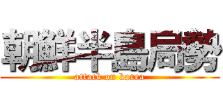 朝鮮半島局勢 (attack on korea)