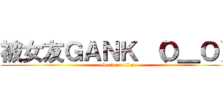 被女友ＧＡＮＫ （Ｏ＿Ｏ） (attack on titan)