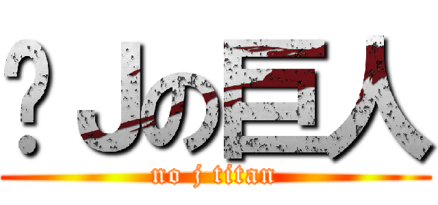 冇Ｊの巨人 (no j titan)