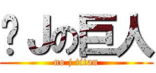 冇Ｊの巨人 (no j titan)