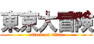 東京大冒険 (attack on titan)